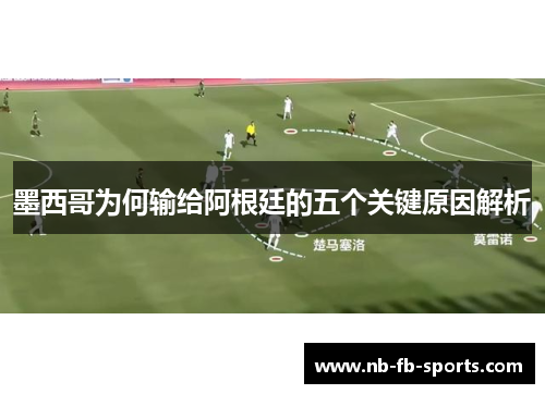 墨西哥为何输给阿根廷的五个关键原因解析