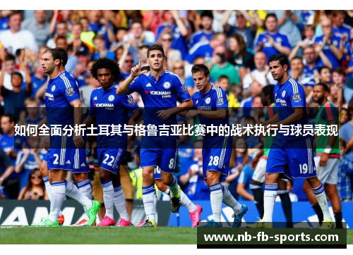 如何全面分析土耳其与格鲁吉亚比赛中的战术执行与球员表现