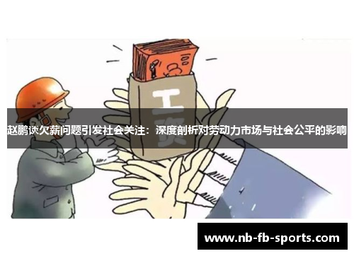 赵鹏谈欠薪问题引发社会关注:深度剖析对劳动力市场与社会公平的影响 赵鹏谈欠薪问题引发社会关注:深度剖析对劳动力市场与社会公平的影响