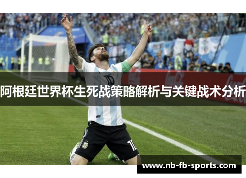 阿根廷世界杯生死战策略解析与关键战术分析 阿根廷世界杯生死战策略解析与关键战术分析