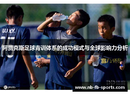 阿贾克斯足球青训体系的成功模式与全球影响力分析
