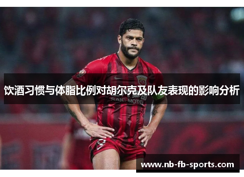 饮酒习惯与体脂比例对胡尔克及队友表现的影响分析