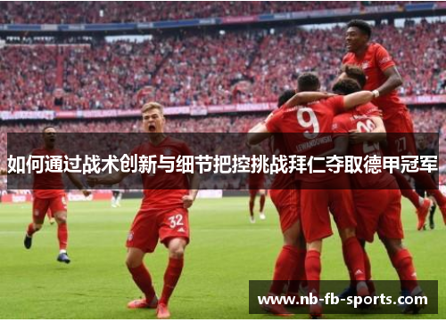 如何通过战术创新与细节把控挑战拜仁夺取德甲冠军