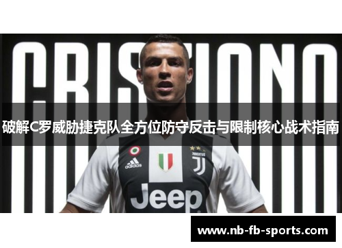 破解C罗威胁捷克队全方位防守反击与限制核心战术指南 破解C罗威胁捷克队全方位防守反击与限制核心战术指南