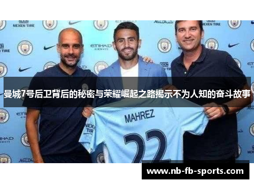 曼城7号后卫背后的秘密与荣耀崛起之路揭示不为人知的奋斗故事 曼城7号后卫背后的秘密与荣耀崛起之路揭示不为人知的奋斗故事