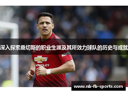 深入探索桑切斯的职业生涯及其所效力球队的历史与成就 深入探索桑切斯的职业生涯及其所效力球队的历史与成就