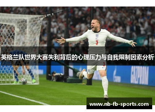 英格兰队世界大赛失利背后的心理压力与自我限制因素分析 英格兰队世界大赛失利背后的心理压力与自我限制因素分析