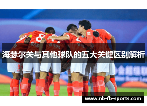 海瑟尔关与其他球队的五大关键区别解析