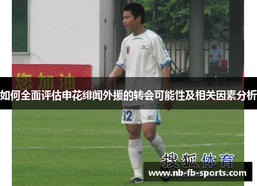 如何全面评估申花绯闻外援的转会可能性及相关因素分析