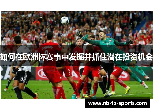 如何在欧洲杯赛事中发掘并抓住潜在投资机会