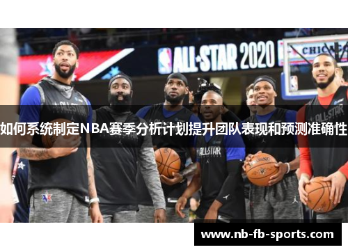 如何系统制定NBA赛季分析计划提升团队表现和预测准确性