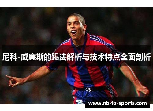 尼科-威廉斯的踢法解析与技术特点全面剖析