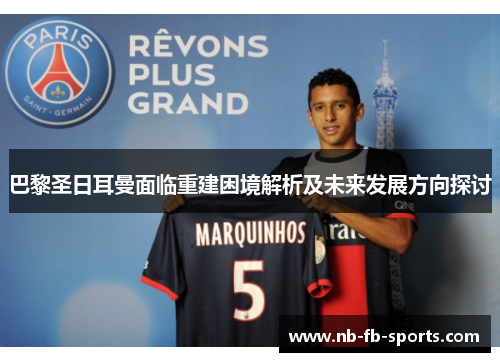 巴黎圣日耳曼面临重建困境解析及未来发展方向探讨