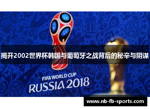 揭开2002世界杯韩国与葡萄牙之战背后的秘辛与阴谋 揭开2002世界杯韩国与葡萄牙之战背后的秘辛与阴谋