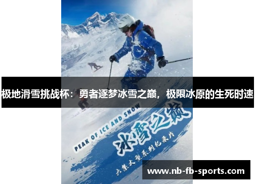 极地滑雪挑战杯:勇者逐梦冰雪之巅,极限冰原的生死时速 极地滑雪挑战杯:勇者逐梦冰雪之巅,极限冰原的生死时速