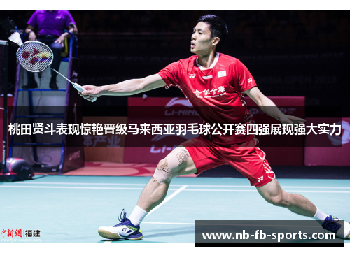 桃田贤斗表现惊艳晋级马来西亚羽毛球公开赛四强展现强大实力 桃田贤斗表现惊艳晋级马来西亚羽毛球公开赛四强展现强大实力