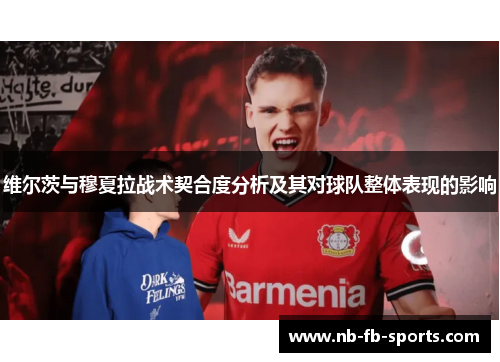 维尔茨与穆夏拉战术契合度分析及其对球队整体表现的影响