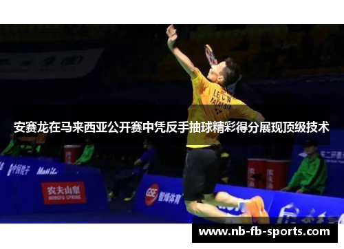 安赛龙在马来西亚公开赛中凭反手抽球精彩得分展现顶级技术