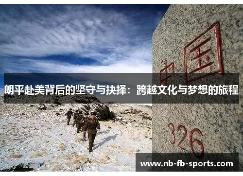 朗平赴美背后的坚守与抉择：跨越文化与梦想的旅程