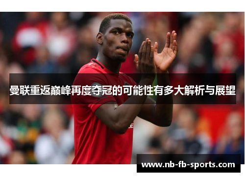 曼联重返巅峰再度夺冠的可能性有多大解析与展望