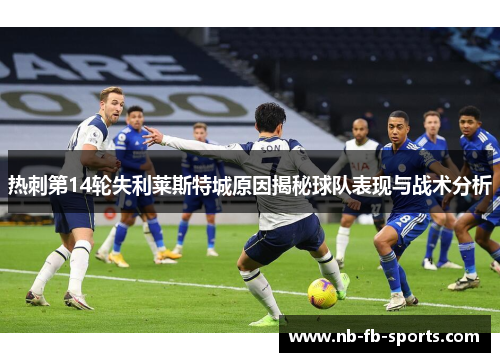 热刺第14轮失利莱斯特城原因揭秘球队表现与战术分析 热刺第14轮失利莱斯特城原因揭秘球队表现与战术分析