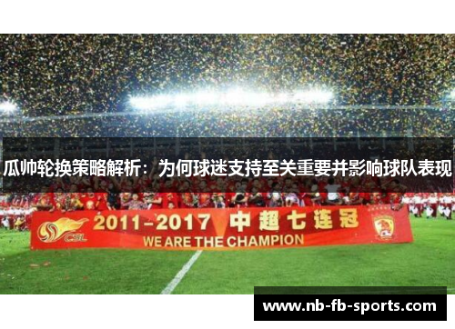 瓜帅轮换策略解析：为何球迷支持至关重要并影响球队表现