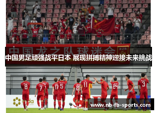 中国男足顽强战平日本 展现拼搏精神迎接未来挑战