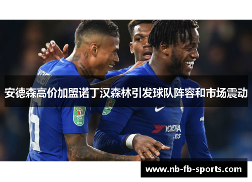 安德森高价加盟诺丁汉森林引发球队阵容和市场震动 安德森高价加盟诺丁汉森林引发球队阵容和市场震动
