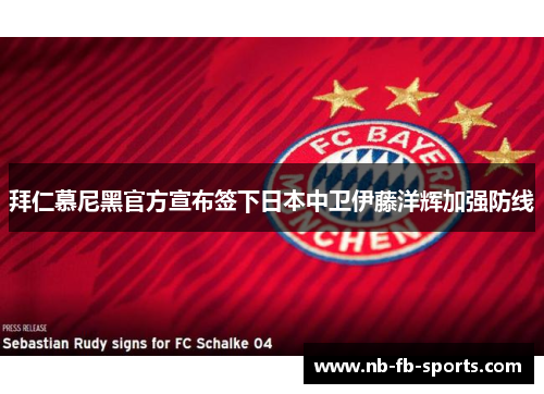 拜仁慕尼黑官方宣布签下日本中卫伊藤洋辉加强防线 拜仁慕尼黑官方宣布签下日本中卫伊藤洋辉加强防线