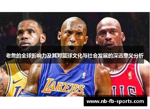 老詹的全球影响力及其对篮球文化与社会发展的深远意义分析 老詹的全球影响力及其对篮球文化与社会发展的深远意义分析