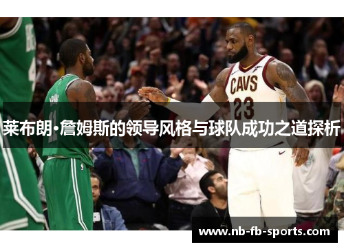 莱布朗·詹姆斯的领导风格与球队成功之道探析