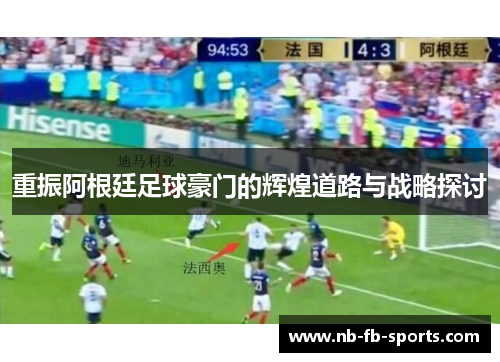 重振阿根廷足球豪门的辉煌道路与战略探讨