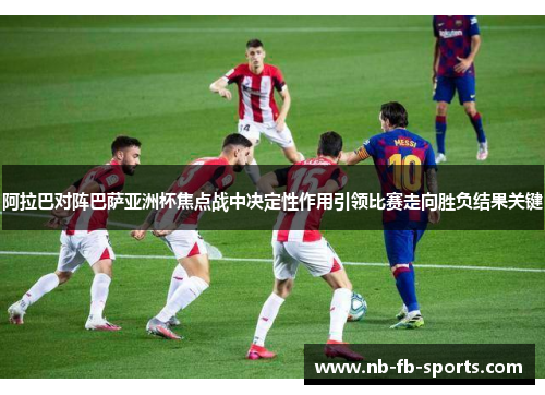 阿拉巴对阵巴萨亚洲杯焦点战中决定性作用引领比赛走向胜负结果关键