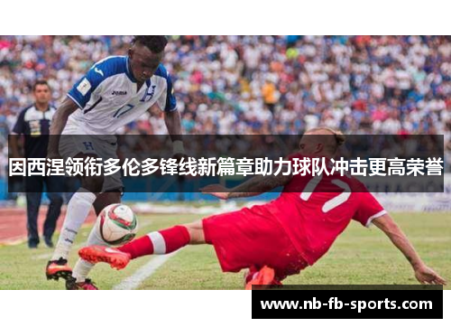 因西涅领衔多伦多锋线新篇章助力球队冲击更高荣誉