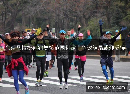 东京马拉松判罚复核范围划定，争议结局或迎反转