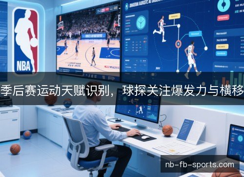 季后赛运动天赋识别，球探关注爆发力与横移